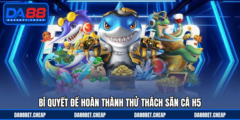 Bắn Cá H5 - Săn Thưởng Ấn Tượng Với Nhiều Thử Thách