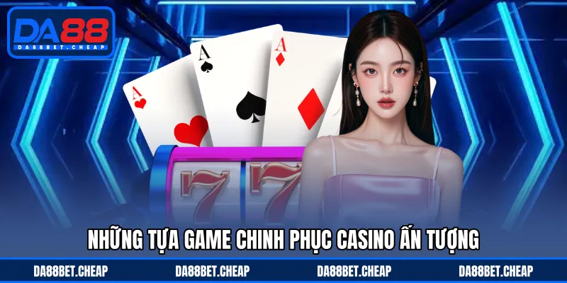 Casino DA88 - Đa Dạng Siêu Phẩm Với Ván Bài Chân Thực Nhất