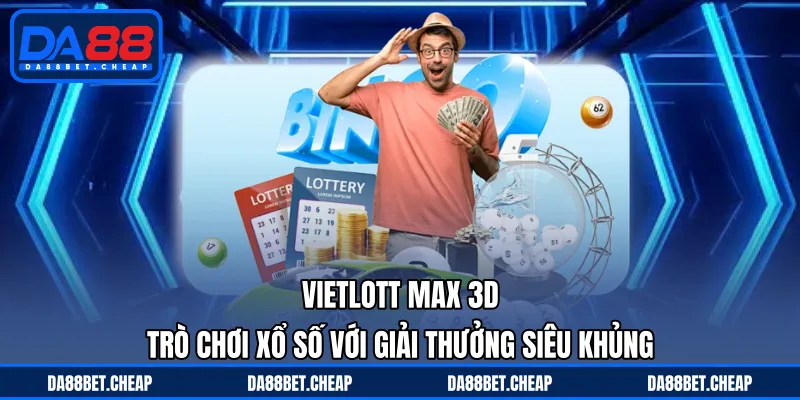 Vietlott Max 3D - Trò Chơi Xổ Số Với Giải Thưởng Siêu Khủng